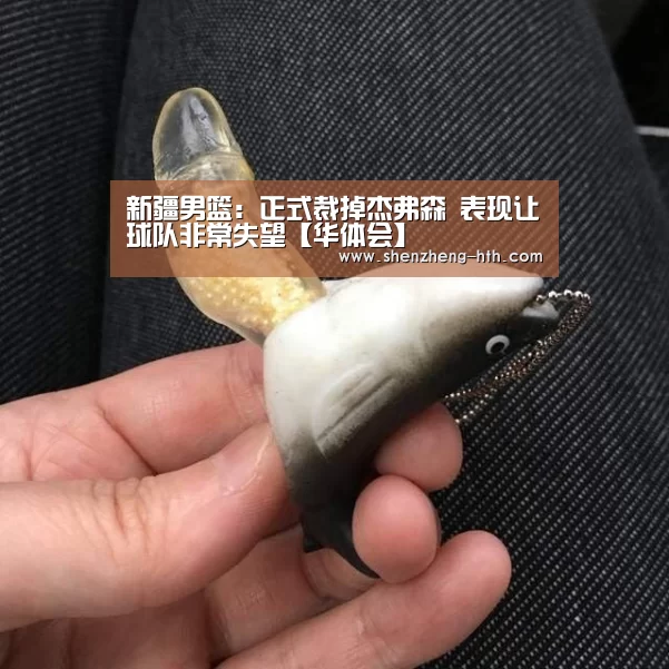 新疆男篮:正式裁掉杰弗森 表现让球队非常失望【华体会】(图3) 华体会官网